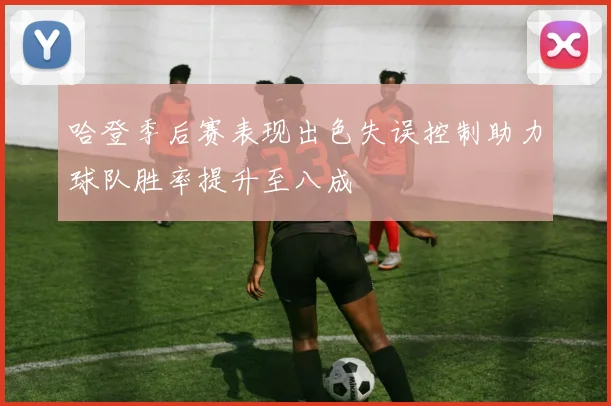 哈登季后赛表现出色失误控制助力球队胜率提升至八成