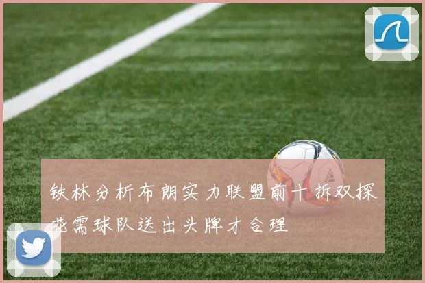 铁林分析布朗实力联盟前十拆双探花需球队送出头牌才合理