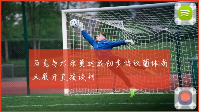 马竞与尤尔曼达成初步协议葡体尚未展开直接谈判